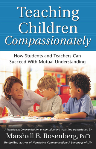 Teaching Children Compassionately (How Students and Teachers Can Succeed with Mutual Understanding) by Marshall B. Rosenberg, 9781892005113