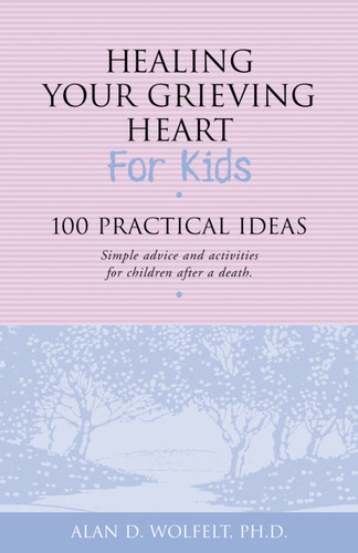 Healing Your Grieving Heart for Kids (100 Practical Ideas) by Alan Wolfelt, 9781879651272