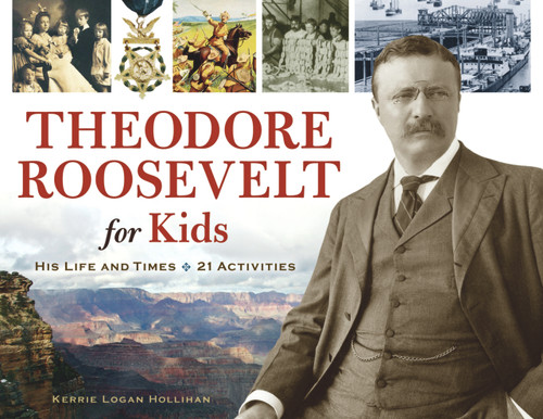 Theodore Roosevelt for Kids (His Life and Times, 21 Activities) by Kerrie Logan Hollihan, 9781556529559