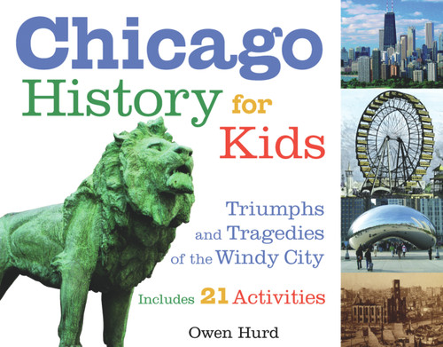 Chicago History for Kids (Triumphs and Tragedies of the Windy City Includes 21 Activities) by Owen Hurd, Gary Johnson, 9781556526541