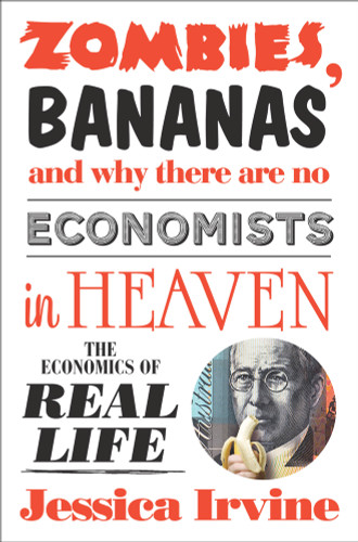 Zombies, Bananas and Why There Are No Economists in Heaven (The Economics of Real Life) by Jessica Irvine, 9781742379975