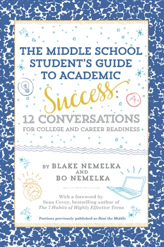 The Middle School Student's Guide to Academic Success (12 Conversations for College and Career Readiness) by Blake Nemelka, Bo Nemelka, Sean Covey, 9781481471602
