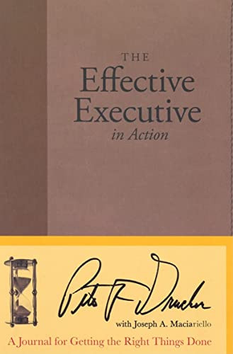 The Effective Executive in Action (A Journal for Getting the Right Things Done) by Peter F. Drucker, Joseph A. Maciariello, 9780060832629