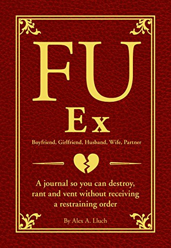 FU Ex Boyfriiend, Girlfriend, Husband, Wife, Partner (A journal so you can destroy, rant and vent without receiving a restraining order) by Alex A. Lluch, 9781934386965