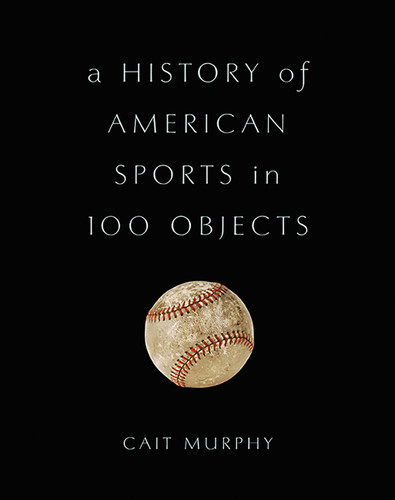A History of American Sports in 100 Objects by Cait Murphy, 9780465097746 A History of American Sports in 100 Objects by Cait Murphy, 9780465097746