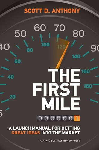 The First Mile (A Launch Manual for Getting Great Ideas into the Market) by Scott D. Anthony, 9781422171769