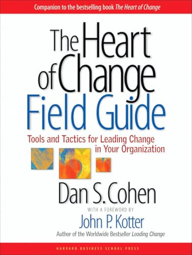 The Heart of Change Field Guide (Tools And Tactics for Leading Change in Your Organization) by Dan S. Cohen, John P. Kotter, 9781591397755