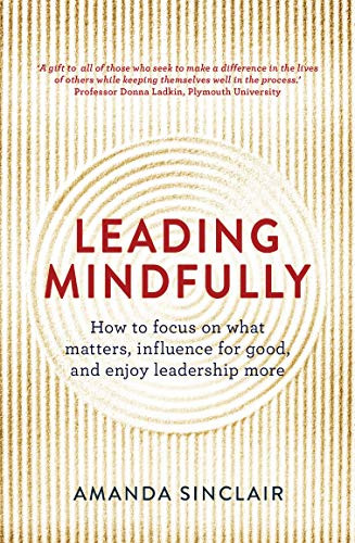 Leading Mindfully (How to Focus on What Matters, Influence for Good, and Enjoy Leadership More) by Amanda Sinclair, 9781925267044