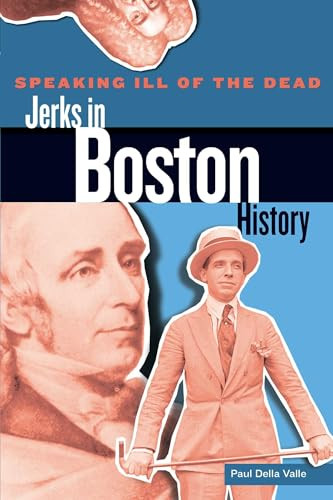 Speaking Ill of the Dead: Jerks in Boston History by Paul Della Valle, 9780762779154