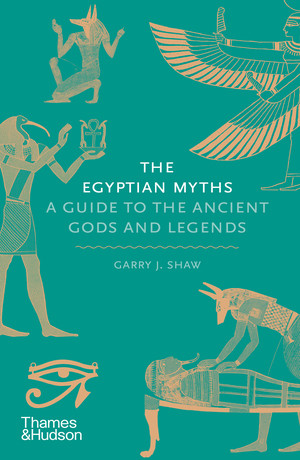 The Egyptian Myths (A Guide to the Ancient Gods and Legends) by Garry J. Shaw, 9780500251980