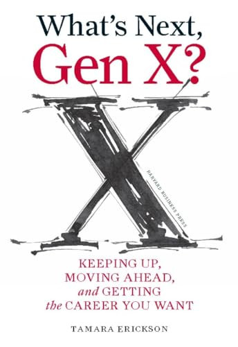 What's Next, Gen X? (Keeping Up, Moving Ahead, and Getting the Career You Want) by Tamara J. Erickson, 9781422120644