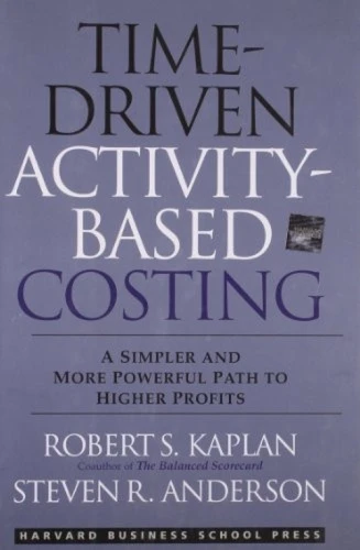 Time-Driven Activity-Based Costing (A Simpler and More Powerful Path to Higher Profits) by Robert S. Kaplan, Steven R. Anderson, 9781422101711