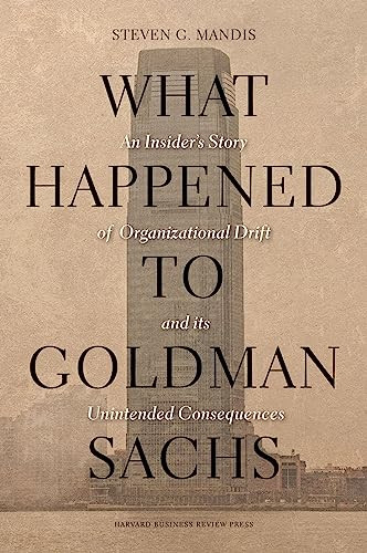 What Happened to Goldman Sachs (An Insider's Story of Organizational Drift and Its Unintended Consequences) by Steven G. Mandis, 9781422194195