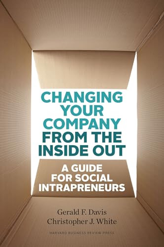 Changing Your Company from the Inside Out (A Guide for Social Intrapreneurs) by Gerald F. Davis, Christopher J. White, 9781422185094