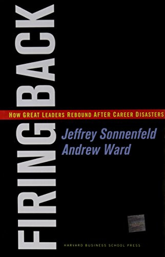 Firing Back (How Great Leaders Rebound after Career Disasters) by Jeffrey A. Sonnenfeld, Andrew Ward, 9781591393016