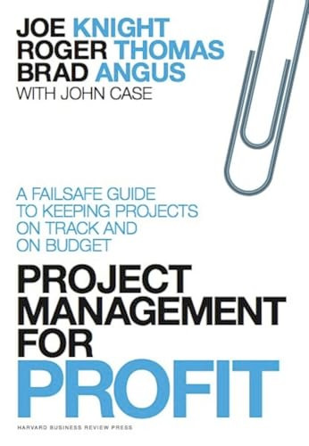 Project Management for Profit (A Failsafe Guide to Keeping Projects On Track and On Budget) by Joe Knight, Roger Thomas, Brad Angus, John Case, 9781422144176