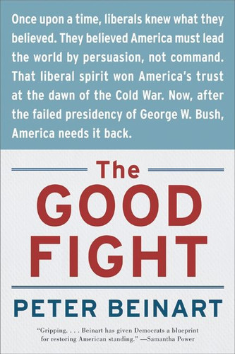 The Good Fight (Why Liberals---and Only Liberals---Can Win the War on Terror and Make America Great Again) by Peter Beinart, 9780060841607