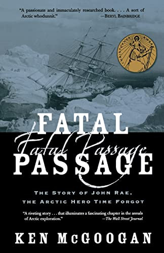 Fatal Passage (The Story of John Rae, the Arctic Hero Time Forgot) by Ken McGoogan, 9780786711567
