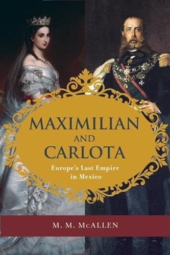 Maximilian and Carlota (Europe's Last Empire in Mexico) by M. M. McAllen, 9781595342638