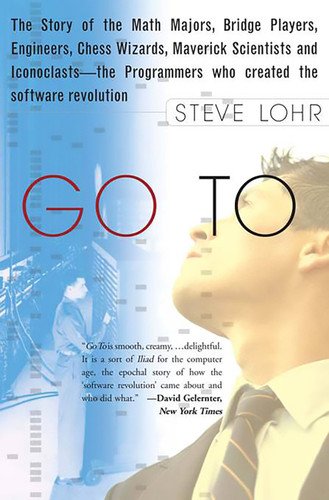 Go To (The Story of the Math Majors, Bridge Players, Engineers, Chess Wizards, Maverick Scientists, and Iconoclasts-- the Programmers Who Created the Software Revolution) by Steve Lohr, 9780465042265