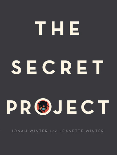 The Secret Project by Jonah Winter, Jeanette Winter, 9781481469135
