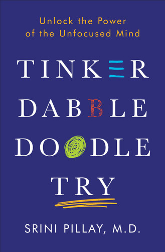 Tinker Dabble Doodle Try (Unlock the Power of the Unfocused Mind) by Srini Pillay, M.D., 9781101883655