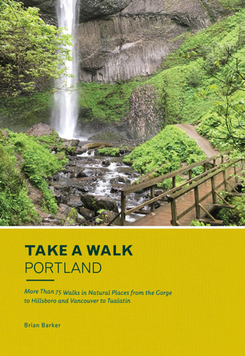 Take a Walk: Portland (More Than 75 Walks in Natural Places from the Gorge to Hillsboro and Vancouver to Tualatin) by Brian Barker, 9781632170880