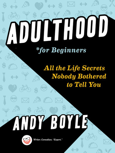 Adulthood for Beginners (All the Life Secrets Nobody Bothered to Tell You) by Andy Boyle, 9780143130512