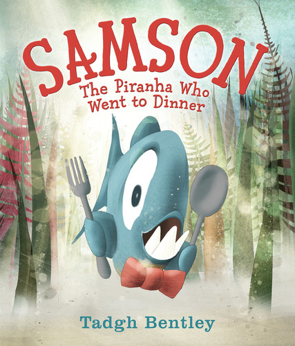 Samson: The Piranha Who Went to Dinner by Tadgh Bentley, Tadgh Bentley, 9780062335371