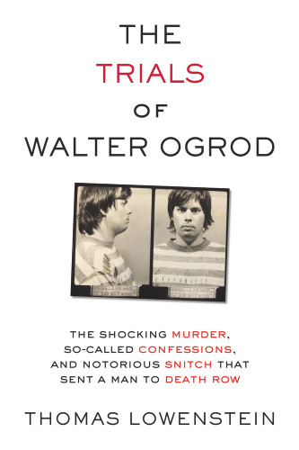 The Trials of Walter Ogrod (The Shocking Murder, So-Called Confessions, and Notorious Snitch That Sent a Man to Death Row) by Thomas Lowenstein, 9781613738016