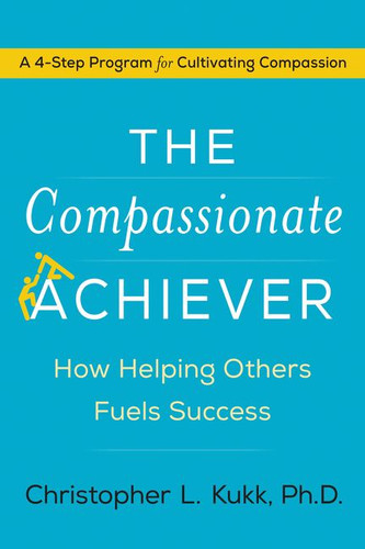 The Compassionate Achiever (How Helping Others Fuels Success) by Christopher L. Kukk, 9780062457899