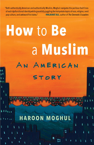 How to Be a Muslim (An American Story) by Haroon Moghul, 9780807020746
