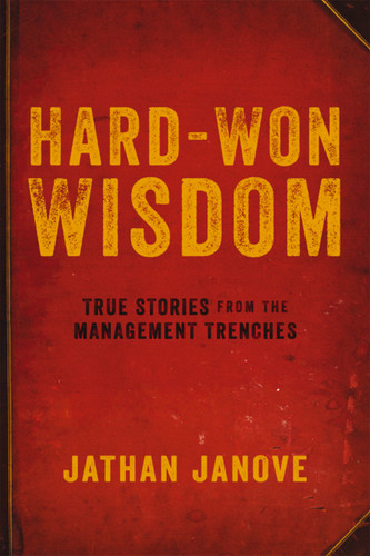 Hard-Won Wisdom (True Stories from the Management Trenches) by Jathan Janove, 9780814437773