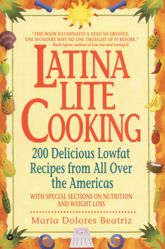 Latina Lite Cooking (200 Delicious Lowfat Recipes from All Over the Americas - With Special Selections on Nutrition and Weight Loss) by Maria Dolores Beatriz, 9780446672979