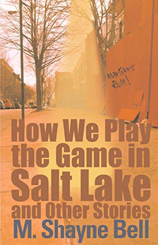 How We Play the Game in Salt Lake and Other Stories by M. Shayne Bell, 9780759550063