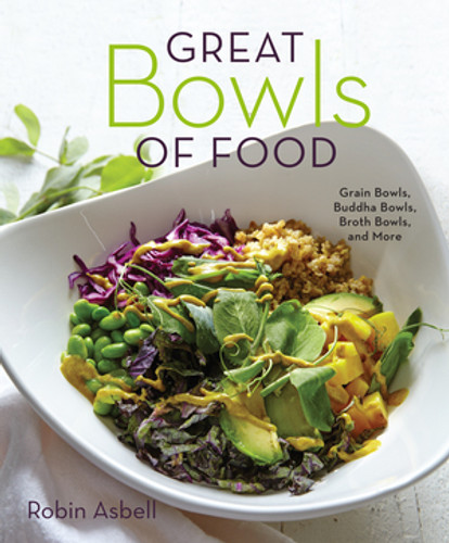 Great Bowls of Food (Grain Bowls, Buddha Bowls, Broth Bowls, and More) by Robin Asbell, 9781581573381