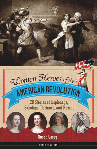 Women Heroes of the American Revolution (20 Stories of Espionage, Sabotage, Defiance, and Rescue) - 9781613738313 by Susan Casey, 9781613738313