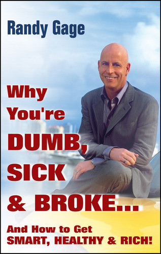 Why You're Dumb, Sick and Broke...And How to Get Smart, Healthy and Rich! - 9780470049310 by Randy Gage, 9780470049310
