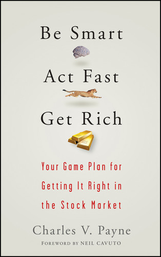 Be Smart, Act Fast, Get Rich (Your Game Plan for Getting It Right in the Stock Market) by Charles V. Payne, Neil Cavuto, 9780470075012
