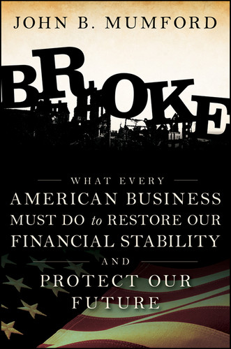 Broke (What Every American Business Must Do to Restore Our Financial Stability and Protect Our Future) by John Mumford, 9780470504611