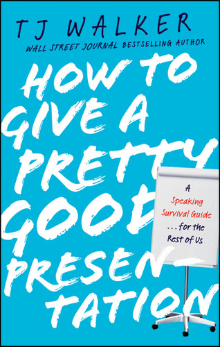 How to Give a Pretty Good Presentation (A Speaking Survival Guide for the Rest of Us) by T. J. Walker, 9780470597149
