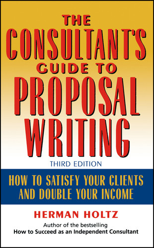 The Consultant's Guide to Proprosal Writing (How to Satisfy Your Clients and Double Your Income) by Herman Holtz, 9780471249177