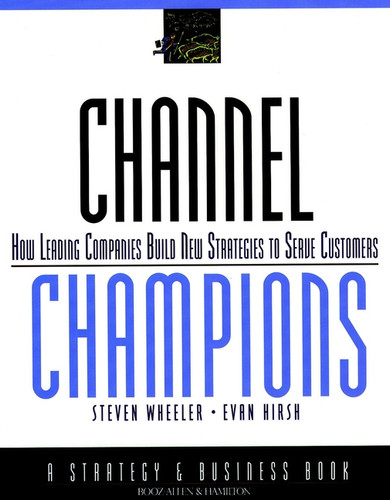 Channel Champions (How Leading Companies Build New Strategies to Serve Customers) by Steven Wheeler, Evan Hirsh, 9780787950347