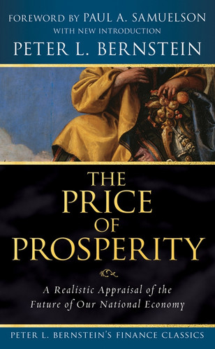 The Price of Prosperity (A Realistic Appraisal of the Future of Our National Economy (Peter L. Bernstein's Finance Classics)) by Peter L. Bernstein, Paul A. Samuelson, 9780470287576