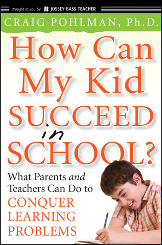 How Can My Kid Succeed in School? What Parents and Teachers Can Do to Conquer Learning Problems by Craig Pohlman, 9780470383766