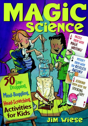 Magic Science (50 Jaw-Dropping, Mind-Boggling, Head-Scratching Activities for Kids) by Jim Wiese, 9780471182399