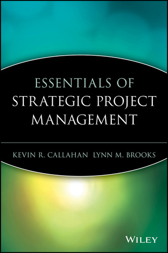 Essentials of Strategic Project Management by Kevin R. Callahan, Lynn M. Brooks, 9780471649854 Essentials of Strategic Project Management by Kevin R. Callahan, Lynn M. Brooks, 9780471649854