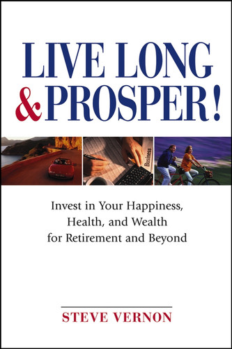 Live Long and Prosper (Invest in Your Happiness, Health and Wealth for Retirement and Beyond) by Steve Vernon, 9780471683445