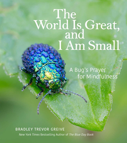 The World Is Great, and I Am Small (A Bug's Prayer for Mindfulness) (Miniature Edition) by Bradley Trevor Greive, 9781449478865 The World Is Great, and I Am Small (A Bug's Prayer for Mindfulness) (Miniature Edition) by Bradley Trevor Greive, 9781449478865