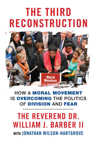 The Third Reconstruction (How a Moral Movement Is Overcoming the Politics of Division and Fear) by The Reverend Dr. William J. Barber II, Jonathan Wilson-Hartgrove, 9780807007419